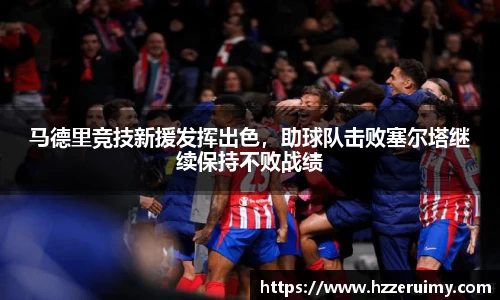 马德里竞技新援发挥出色，助球队击败塞尔塔继续保持不败战绩